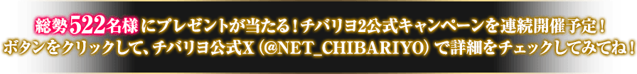 総勢522名様にプレゼントが当たる!チバリヨ2公式キャンペーンを連続開催予定!ボタンをタップして、チバリヨ公式X(@NET_CHIBARIYO)で詳細をチェック!