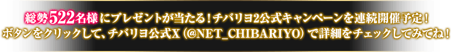 総勢522名様にプレゼントが当たる！チバリヨ2公式キャンペーンを連続開催予定！ボタンをタップして、チバリヨ公式X（@NET_CHIBARIYO）で詳細をチェック！